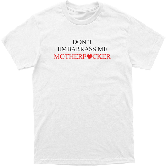 Don't Embarrass Me MotherF*cker Tee